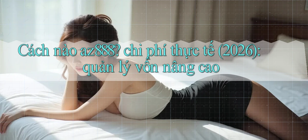 Cách nào az888 chi phí thực tế (2026) quản lý vốn nâng cao