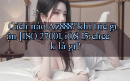 Cách nào Az888 khi tức giận ISO 27001, iOS 15 check là gì