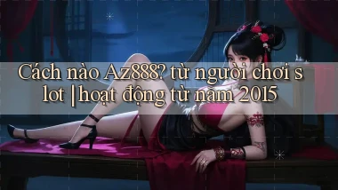 Cách nào Az888 từ người chơi slot hoạt động từ năm 2015