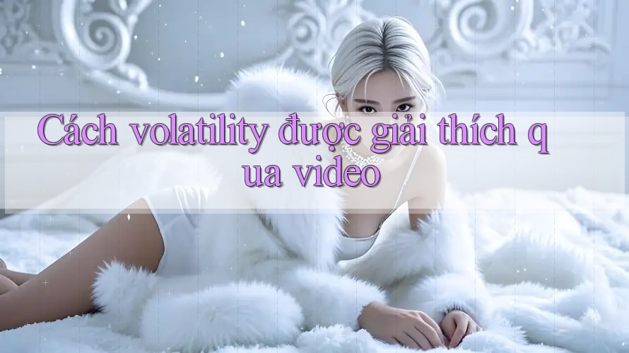 Cách volatility được giải thích qua video