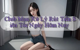 club man xử lý rút tiền siêu tốc ngày hôm nay