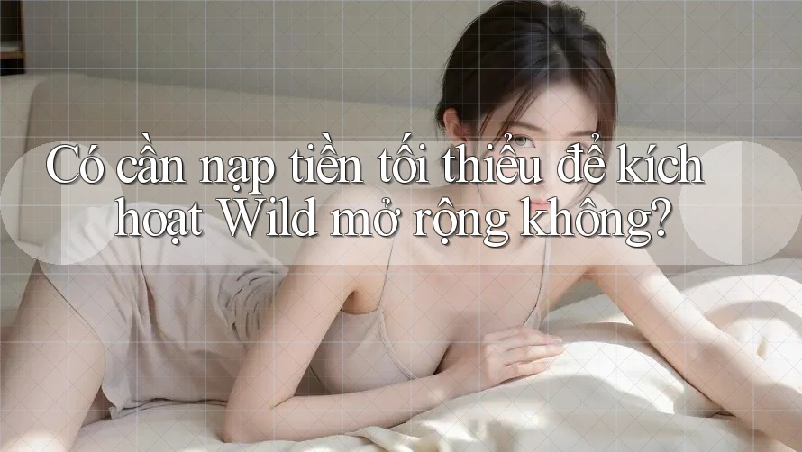 Có cần nạp tiền tối thiểu để kích hoạt Wild mở rộng không?