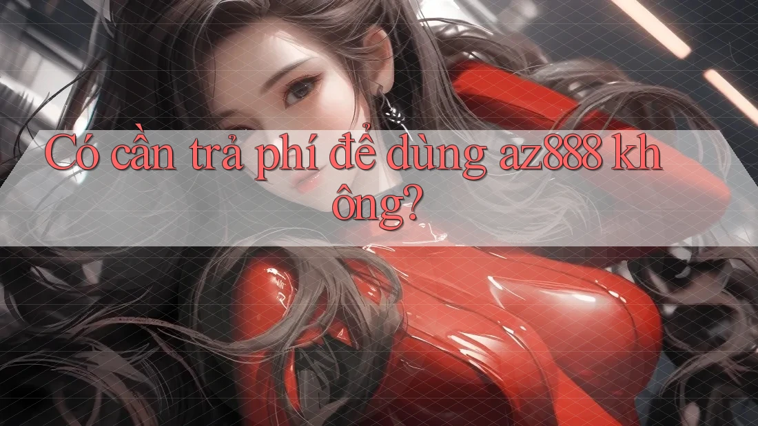 Có cần trả phí để dùng az888 không?