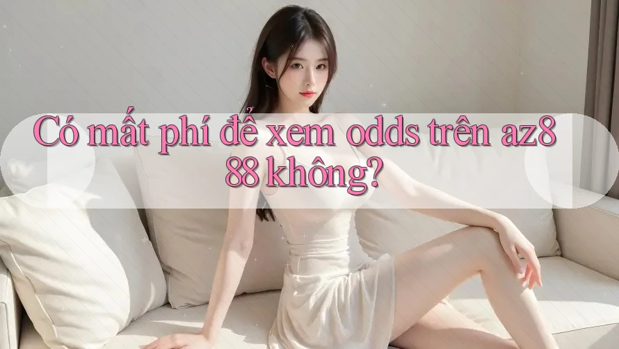 Có mất phí để xem odds trên az888 không? Có mất phí để xem odds trên az888 không?