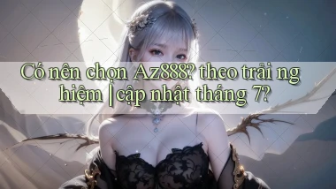 Có nên chọn Az888 theo trải nghiệm cập nhật tháng 7