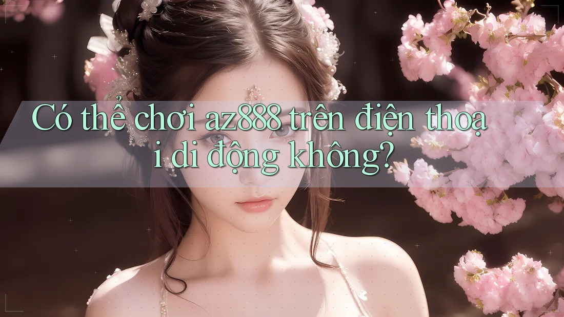 Có thể chơi az888 trên điện thoại di động không?