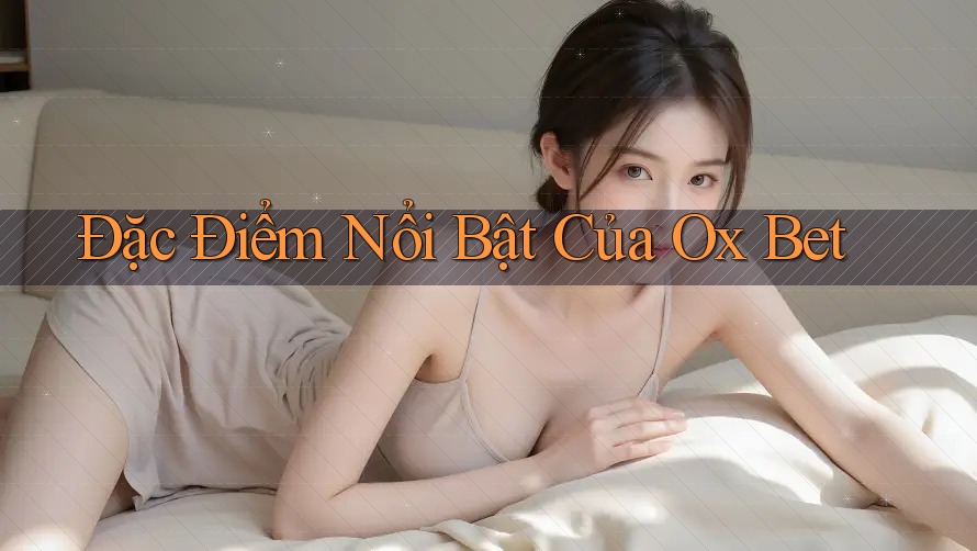 Đặc Điểm Nổi Bật Của Ox Bet Đặc Điểm Nổi Bật Của Ox Bet