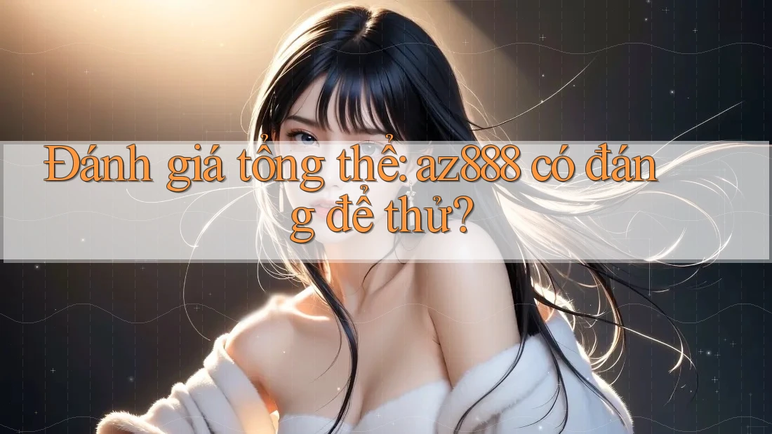 Đánh giá tổng thể: az888 có đáng để thử? Đánh giá tổng thể: az888 có đáng để thử?