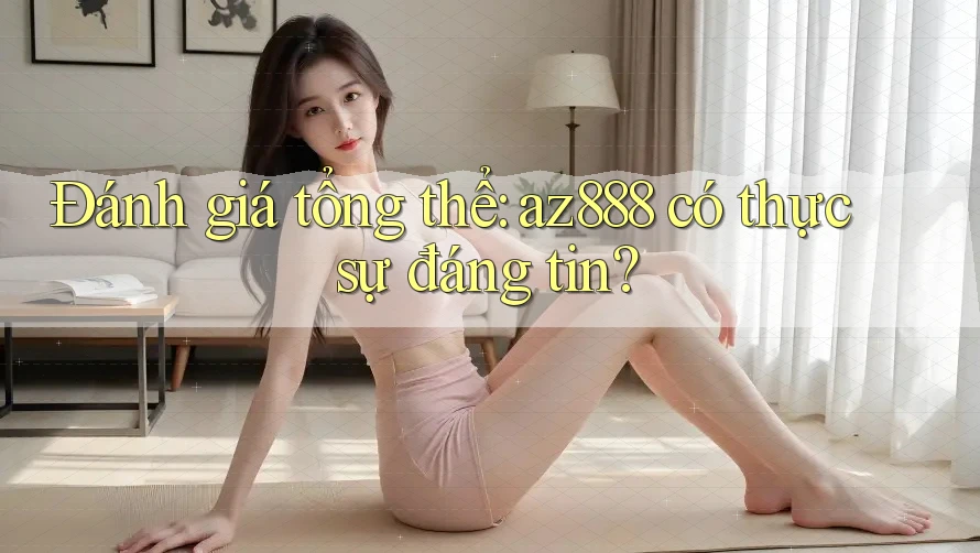 Đánh giá tổng thể: az888 có thực sự đáng tin?