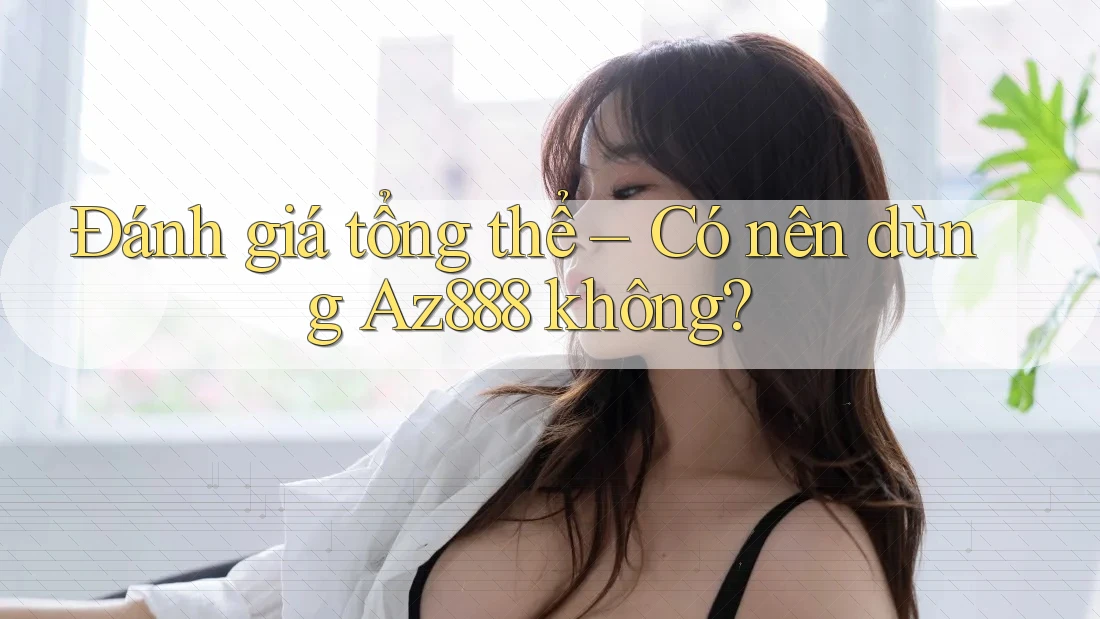 Đánh giá tổng thể – Có nên dùng Az888 không? Đánh giá tổng thể – Có nên dùng Az888 không?