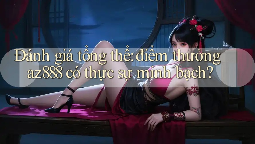 Đánh giá tổng thể: điểm thưởng az888 có thực sự minh bạch? Đánh giá tổng thể: điểm thưởng az888 có thực sự minh bạch?