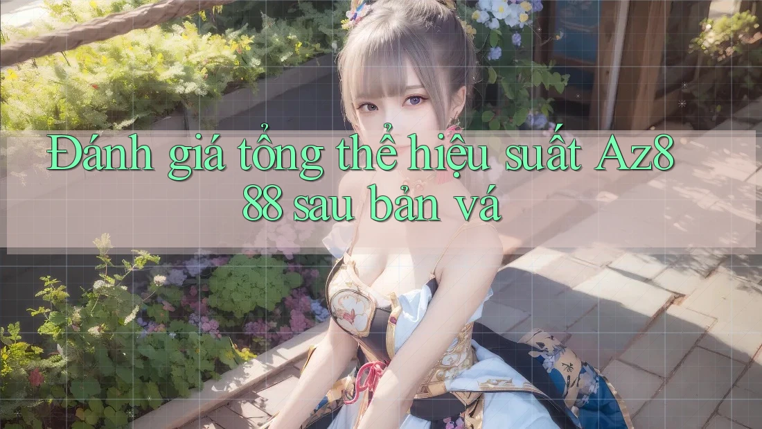 Đánh giá tổng thể hiệu suất Az888 sau bản vá Đánh giá tổng thể hiệu suất Az888 sau bản vá