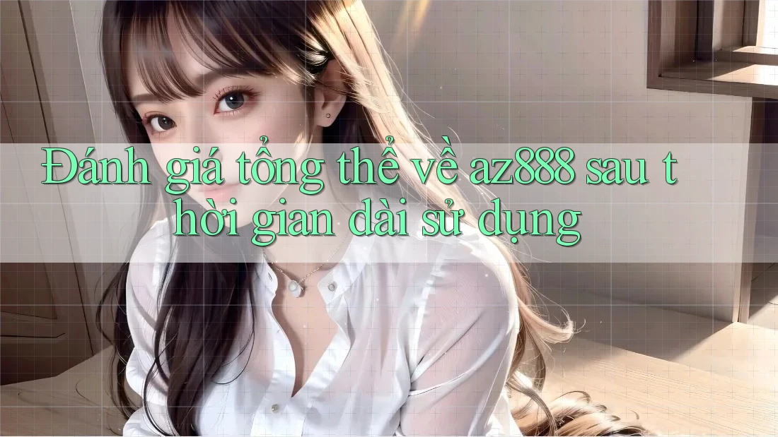 Đánh giá tổng thể về az888 sau thời gian dài sử dụng Đánh giá tổng thể về az888 sau thời gian dài sử dụng