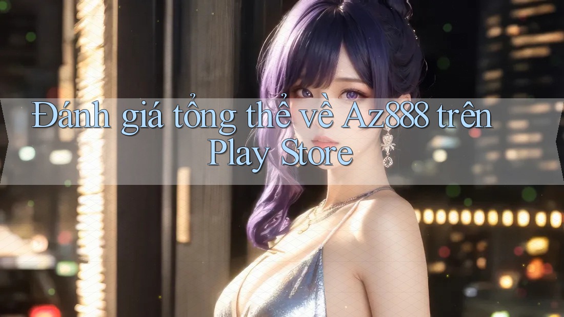 Đánh giá tổng thể về Az888 trên Play Store Đánh giá tổng thể về Az888 trên Play Store