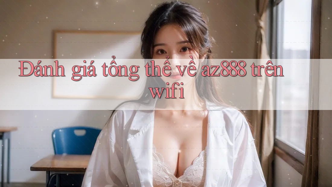 Đánh giá tổng thể về az888 trên wifi Đánh giá tổng thể về az888 trên wifi