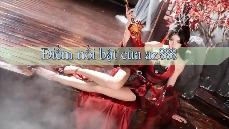 Điểm nổi bật của az888 Điểm nổi bật của az888