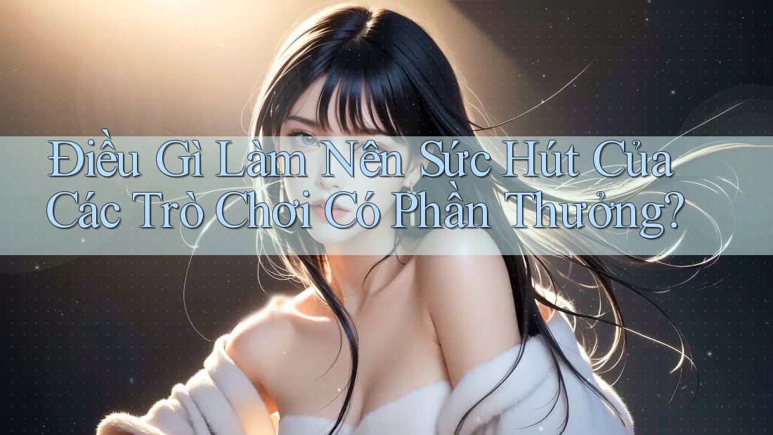 Điều Gì Làm Nên Sức Hút Của Các Trò Chơi Có Phần Thưởng? Điều Gì Làm Nên Sức Hút Của Các Trò Chơi Có Phần Thưởng?