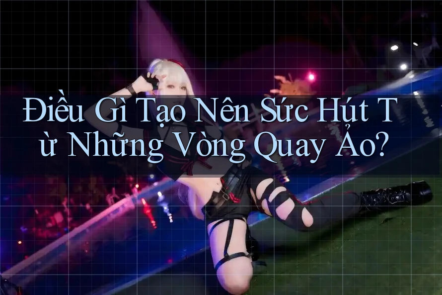 Điều Gì Tạo Nên Sức Hút Từ Những Vòng Quay Ảo? Điều Gì Tạo Nên Sức Hút Từ Những Vòng Quay Ảo?
