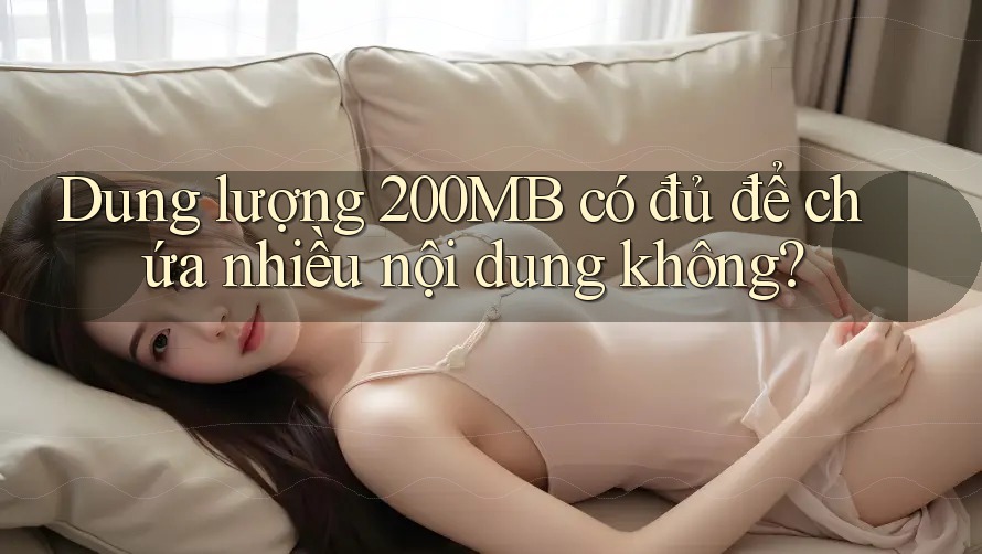 Dung lượng 200MB có đủ để chứa nhiều nội dung không?