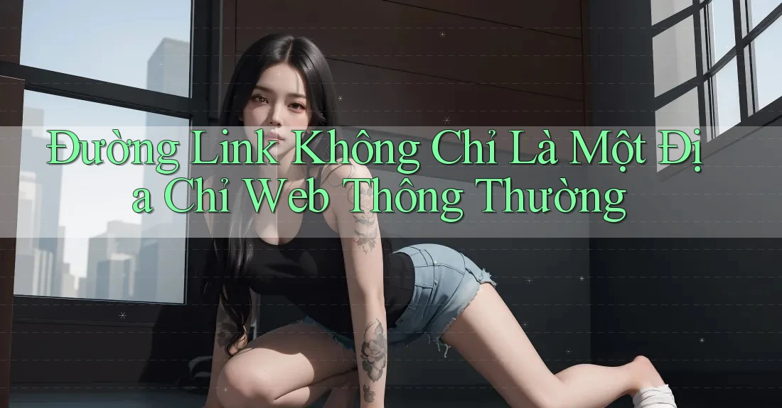 Đường Link Không Chỉ Là Một Địa Chỉ Web Thông Thường Đường Link Không Chỉ Là Một Địa Chỉ Web Thông Thường