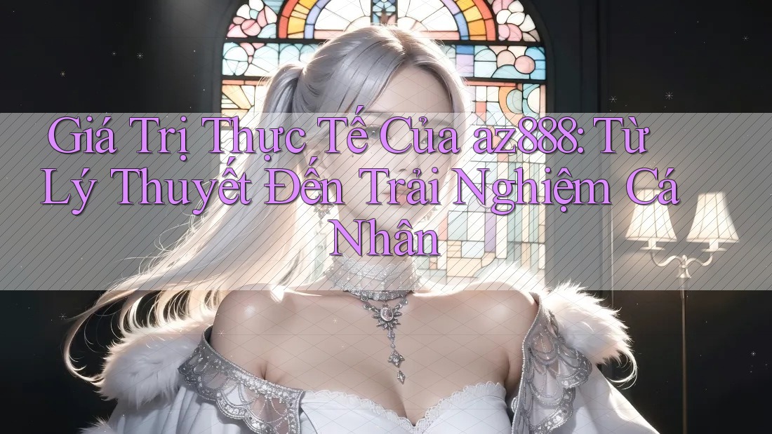 Giá Trị Thực Tế Của az888: Từ Lý Thuyết Đến Trải Nghiệm Cá Nhân Giá Trị Thực Tế Của az888: Từ Lý Thuyết Đến Trải Nghiệm Cá Nhân