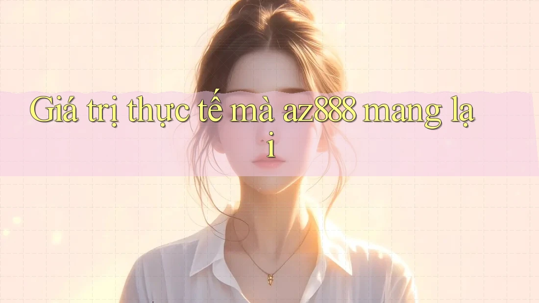 Giá trị thực tế mà az888 mang lại