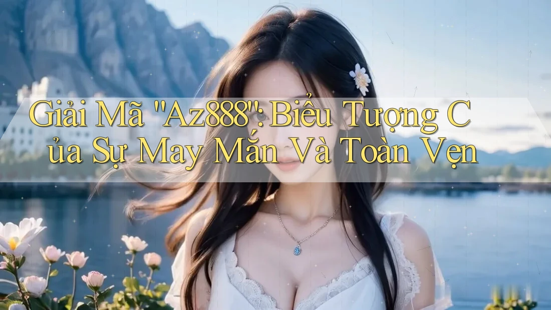 Giải Mã “Az888”: Biểu Tượng Của Sự May Mắn Và Toàn Vẹn Giải Mã “Az888”: Biểu Tượng Của Sự May Mắn Và Toàn Vẹn