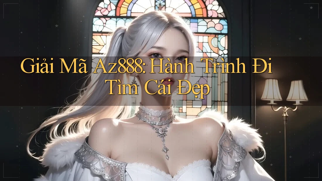 Giải Mã Az888: Hành Trình Đi Tìm Cái Đẹp