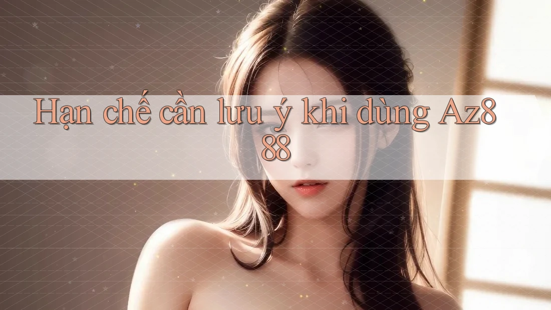 Hạn chế cần lưu ý khi dùng Az888 Hạn chế cần lưu ý khi dùng Az888