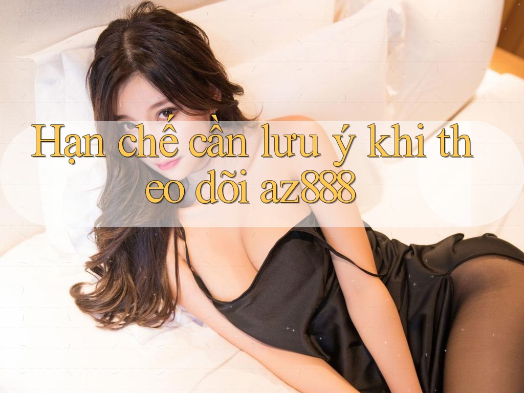 Hạn chế cần lưu ý khi theo dõi az888