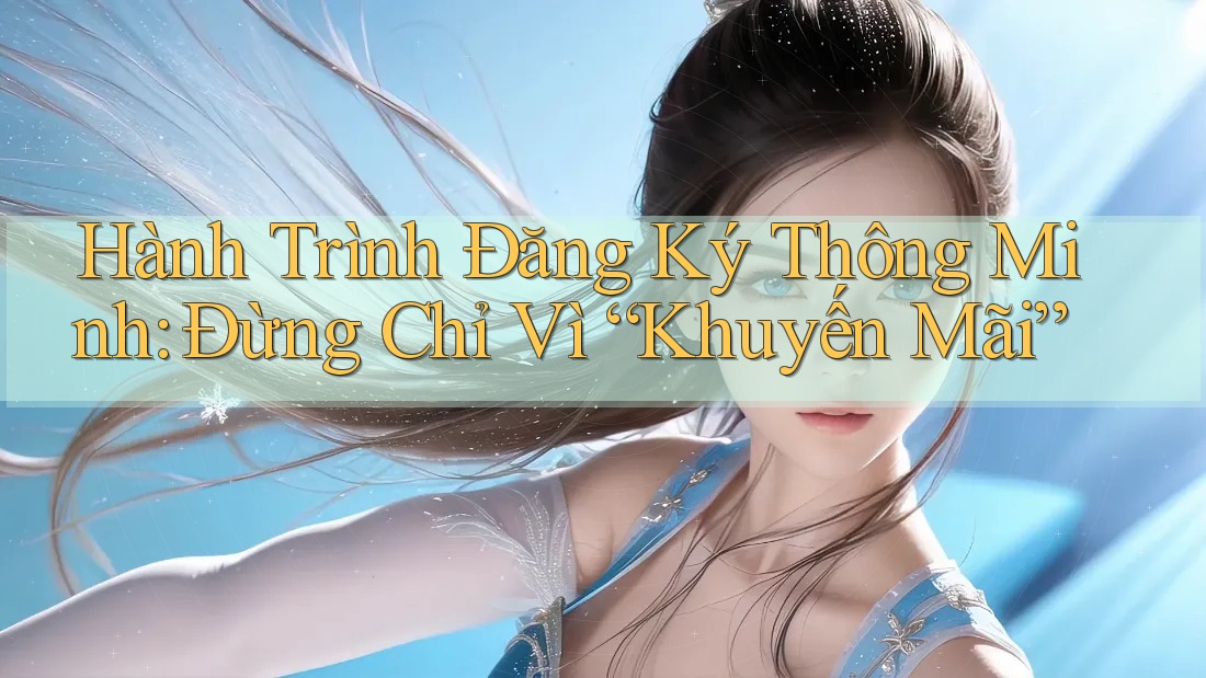 Hành Trình Đăng Ký Thông Minh: Đừng Chỉ Vì “Khuyến Mãi” Hành Trình Đăng Ký Thông Minh: Đừng Chỉ Vì “Khuyến Mãi”