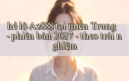 hé lộ Az888 tại miền Trung   phiên bản 2027   theo trải nghiệm