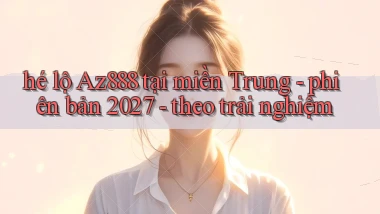 hé lộ Az888 tại miền Trung   phiên bản 2027   theo trải nghiệm