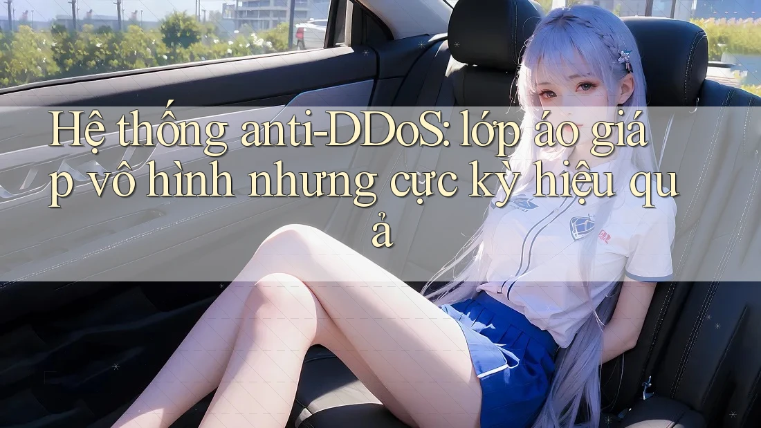 Hệ thống anti-DDoS: lớp áo giáp vô hình nhưng cực kỳ hiệu quả