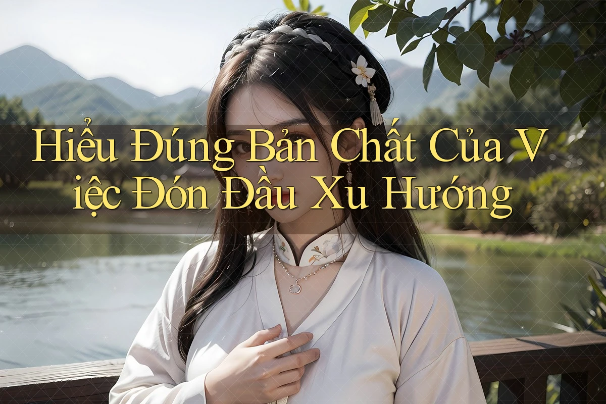 Hiểu Đúng Bản Chất Của Việc Đón Đầu Xu Hướng Hiểu Đúng Bản Chất Của Việc Đón Đầu Xu Hướng