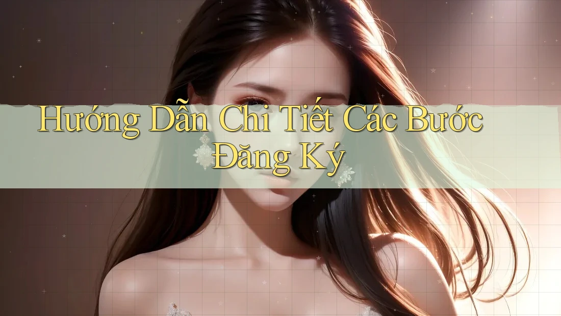 Hướng Dẫn Chi Tiết Các Bước Đăng Ký