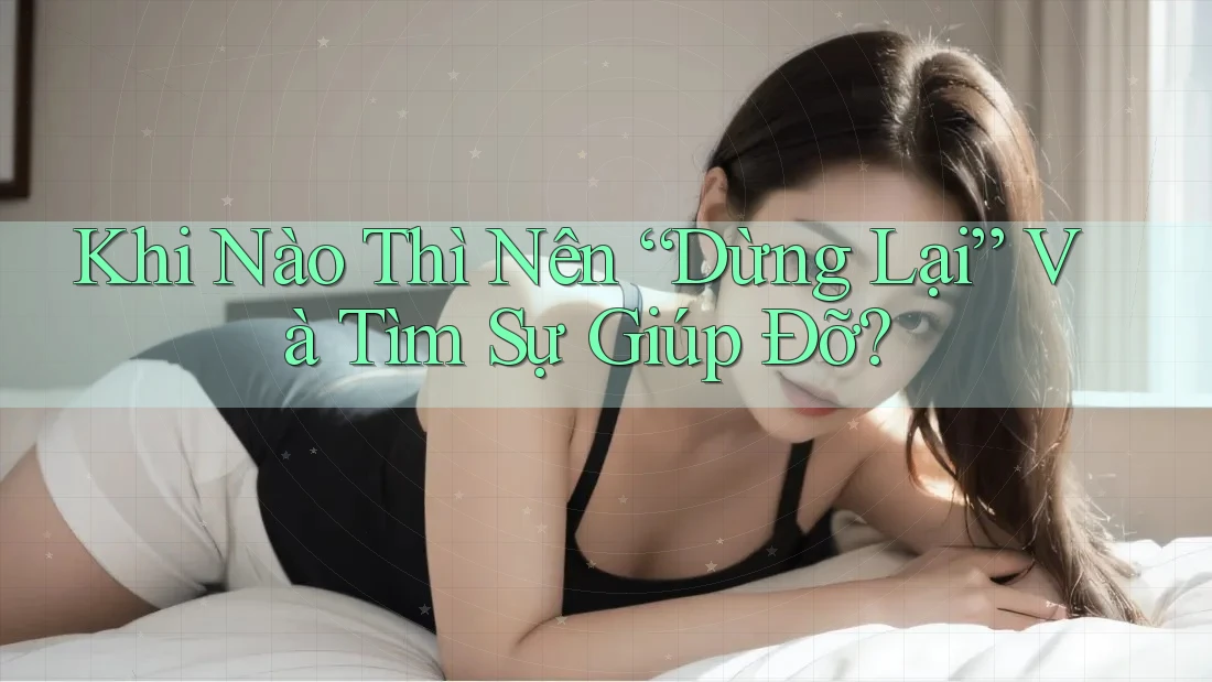 Khi Nào Thì Nên “Dừng Lại” Và Tìm Sự Giúp Đỡ? Khi Nào Thì Nên “Dừng Lại” Và Tìm Sự Giúp Đỡ?