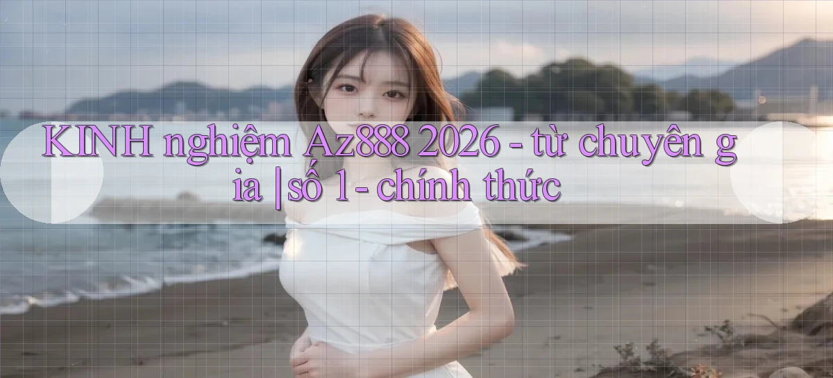 KINH nghiệm Az888 2026   từ chuyên gia số 1   chính thức