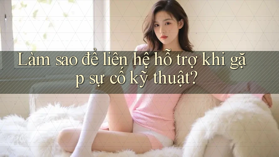 Làm sao để liên hệ hỗ trợ khi gặp sự cố kỹ thuật? Làm sao để liên hệ hỗ trợ khi gặp sự cố kỹ thuật?