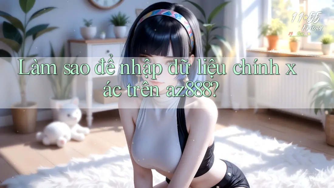Làm sao để nhập dữ liệu chính xác trên az888? Làm sao để nhập dữ liệu chính xác trên az888?
