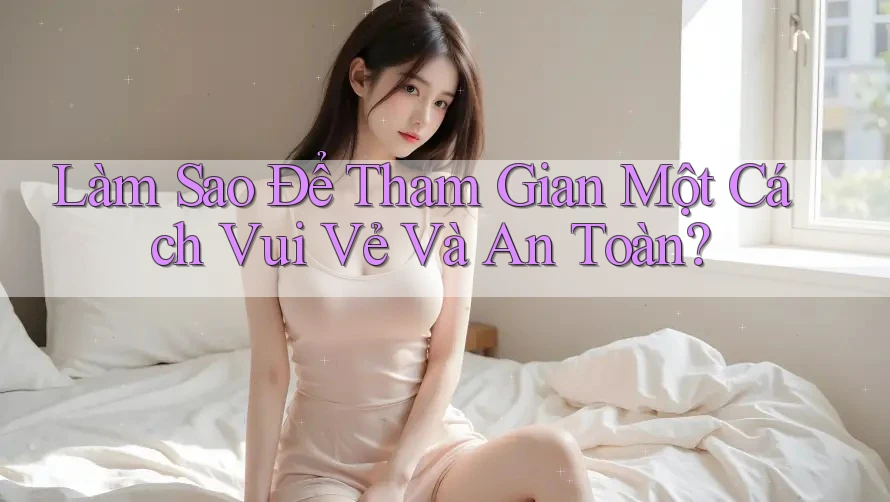Làm Sao Để Tham Gian Một Cách “Vui Vẻ Và An Toàn”? Làm Sao Để Tham Gian Một Cách “Vui Vẻ Và An Toàn”?