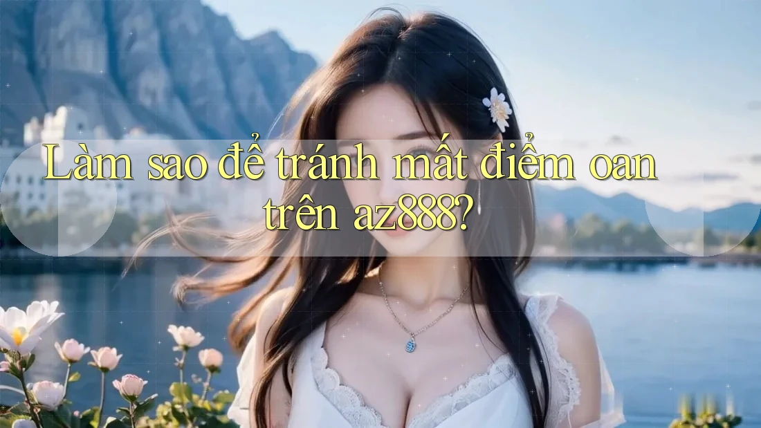 Làm sao để tránh mất điểm oan trên az888?