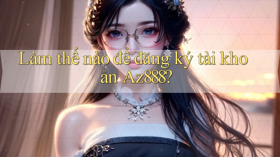Làm thế nào để đăng ký tài khoản az888? Làm thế nào để đăng ký tài khoản az888?