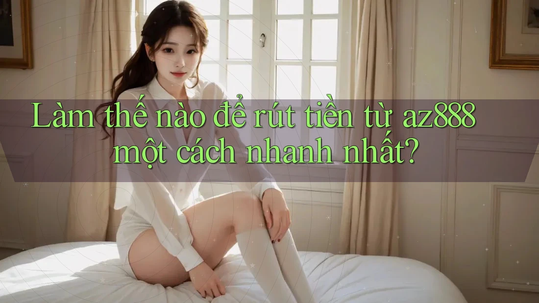 Làm thế nào để rút tiền từ az888 một cách nhanh nhất? Làm thế nào để rút tiền từ az888 một cách nhanh nhất?