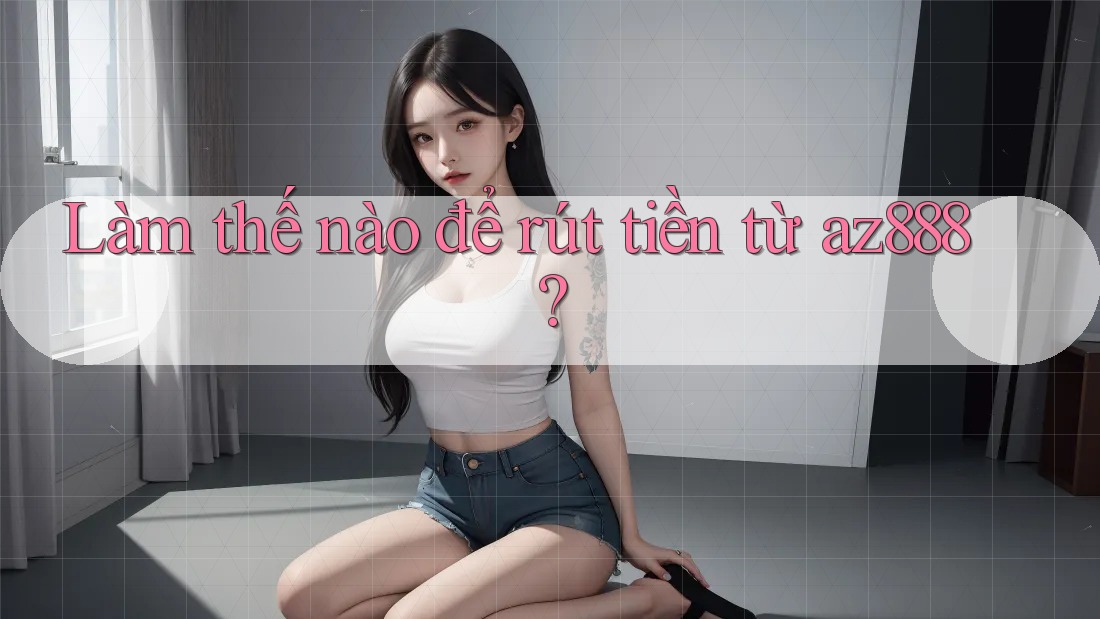 Làm thế nào để rút tiền từ az888? Làm thế nào để rút tiền từ az888?