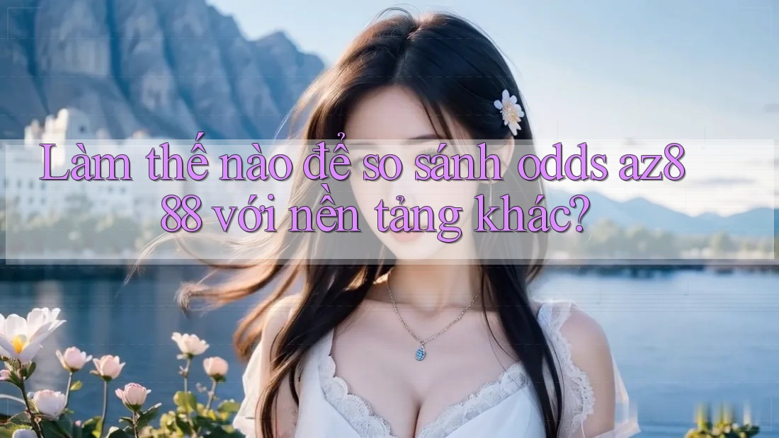 Làm thế nào để so sánh odds az888 với nền tảng khác? Làm thế nào để so sánh odds az888 với nền tảng khác?