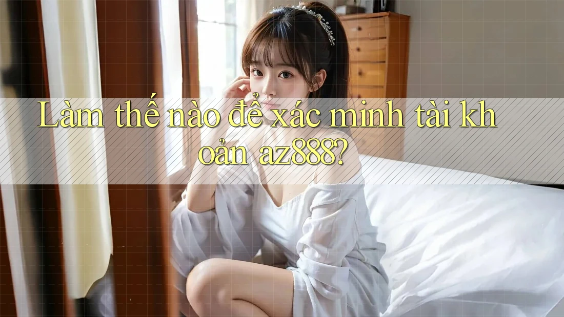 Làm thế nào để xác minh tài khoản az888?