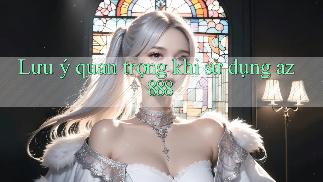 Lưu ý quan trọng khi sử dụng az888