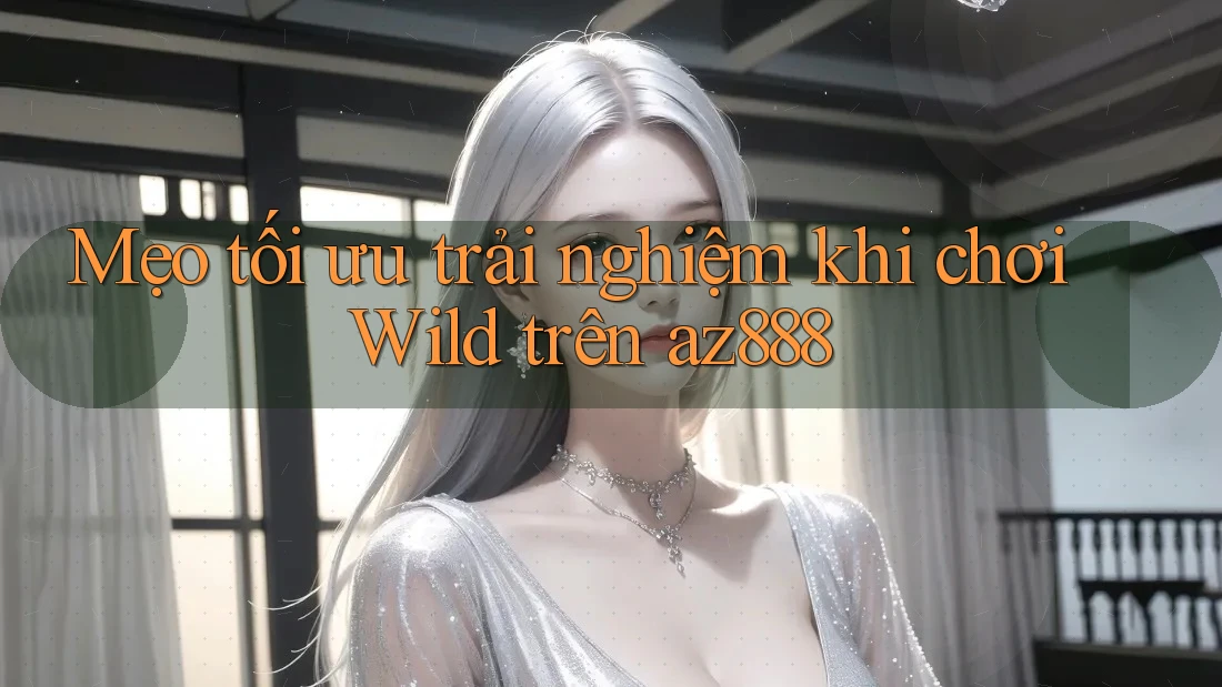 Mẹo tối ưu trải nghiệm khi chơi Wild trên az888 Mẹo tối ưu trải nghiệm khi chơi Wild trên az888