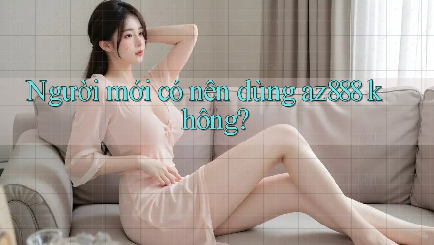 Người mới có nên dùng az888 không?